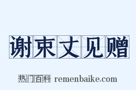 谢束丈见赠是什么意思的图片